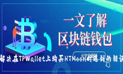 如何解决在TPWallet上购买HTMoon时遇到的错误问题