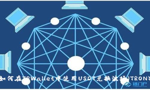 如何在TPWallet中使用USDT兑换波场（TRON）