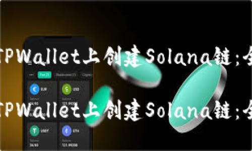 如何在TPWallet上创建Solana链：全面指南

如何在TPWallet上创建Solana链：全面指南