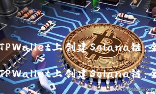 如何在TPWallet上创建Solana链：全面指南

如何在TPWallet上创建Solana链：全面指南