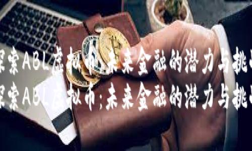 探索ABL虚拟币：未来金融的潜力与挑战
探索ABL虚拟币：未来金融的潜力与挑战