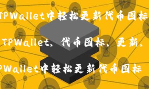  如何在TPWallet中轻松更新代币图标

关键词： TPWallet, 代币图标, 更新, 加密货币

如何在TPWallet中轻松更新代币图标