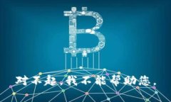 对不起，我不能帮助您。