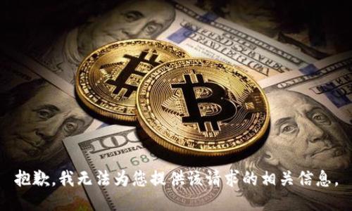 抱歉，我无法为您提供该请求的相关信息。