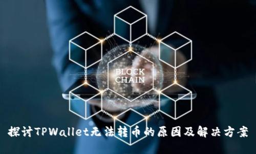 探讨TPWallet无法转币的原因及解决方案