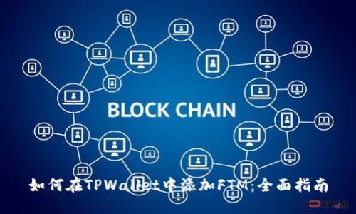 如何在TPWallet中添加FTM：全面指南