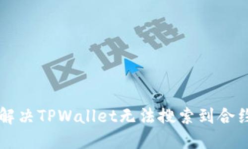 ### 如何解决TPWallet无法搜索到合约地址的问题